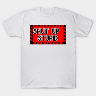 Shut up Stupid T-Shirt